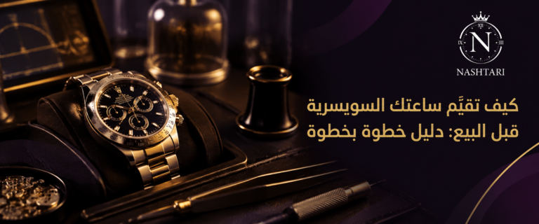 كيف تقيّم ساعتك السويسرية قبل البيع: دليل خطوة بخطوة