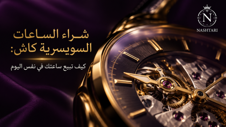شراء الساعات السويسرية كاش: كيف تبيع ساعتك في نفس اليوم