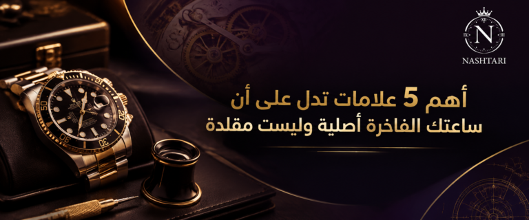 أهم 5 علامات تدل على أن ساعتك الفاخرة أصلية وليست مقلدة